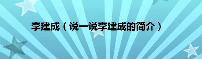 李建成（說一說李建成的簡介）