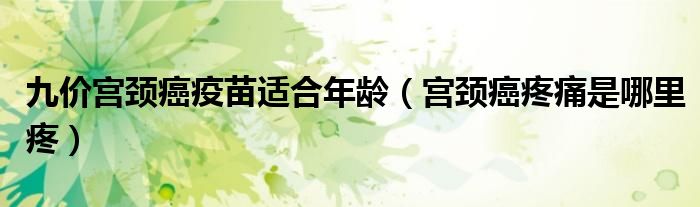 九價(jià)宮頸癌疫苗適合年齡（宮頸癌疼痛是哪里疼）