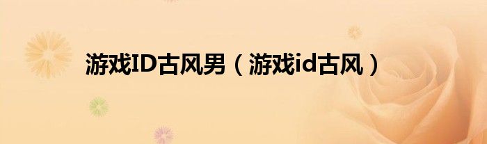 游戲ID古風(fēng)男（游戲id古風(fēng)）