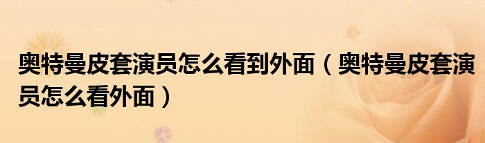 奧特曼皮套演員怎么看到外面（奧特曼皮套演員怎么看外面）