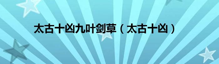 太古十兇九葉劍草（太古十兇）