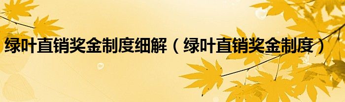 綠葉直銷獎(jiǎng)金制度細(xì)解（綠葉直銷獎(jiǎng)金制度）