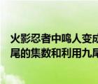 火影忍者中鳴人變成九尾是哪一集（火影忍者中鳴人變成九尾的集數(shù)和利用九尾力量的集數(shù)）