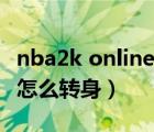 nba2k online怎么轉(zhuǎn)身扣籃（nba2k online怎么轉(zhuǎn)身）