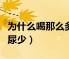 為什么喝那么多水尿很少（為什么喝那么多水尿少）