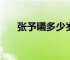 張予曦多少歲了今年（張予曦多少歲）