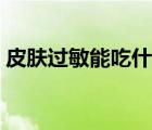 皮膚過敏能吃什么食物（皮膚過敏忌吃什么）