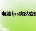 電腦fps突然變低又好了（電腦fps突然變低）