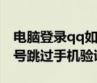 電腦登錄qq如何跳過手機(jī)驗(yàn)證（電腦注冊(cè)qq號(hào)跳過手機(jī)驗(yàn)證）