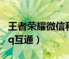 王者榮耀微信和qq互通嗎（王者榮耀微信和qq互通）