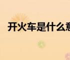 開(kāi)火車(chē)是什么意思呢（開(kāi)火車(chē)是什么意思）