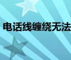 電話線纏繞無(wú)法還原（電話線纏繞怎么解決）