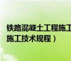 鐵路混凝土工程施工技術(shù)規(guī)程9207-2017（鐵路混凝土工程施工技術(shù)規(guī)程）