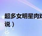 超多女明星肉戲小說合集（超多女明星肉戲小說）