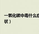 一氧化碳中毒什么癥狀進高壓氧艙（一氧化碳中毒有什么癥狀）