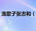 漁歌子張志和（說一說漁歌子張志和的簡介）