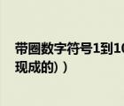 帶圈數(shù)字符號(hào)1到100現(xiàn)成的（急需1到60的帶圈數(shù)字符號(hào)(現(xiàn)成的)）