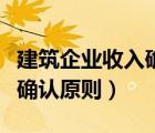 建筑企業(yè)收入確認原則的改變（建筑企業(yè)收入確認原則）