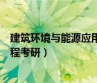 建筑環(huán)境與能源應(yīng)用工程考研方向（建筑環(huán)境與能源應(yīng)用工程考研）