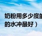 奶粉用多少度的水沖最好大人（奶粉用多少度的水沖最好）