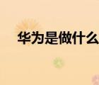 華為是做什么的企業(yè)（華為是做什么的）