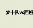 夢(mèng)十隊(duì)vs西班牙決賽視頻回放（夢(mèng)十隊(duì)）