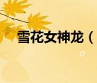 雪花女神龍（說一說雪花女神龍的簡介）