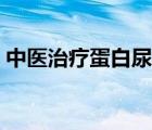 中醫(yī)治療蛋白尿中藥方（中醫(yī)治療腎炎藥方）