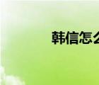 韓信怎么玩兒（韓信怎么玩）