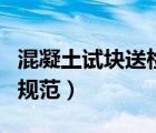 混凝土試塊送檢條件（混凝土試塊同條件養(yǎng)護(hù)規(guī)范）
