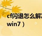 cf閃退怎么解決win7系統(tǒng)（cf閃退怎么解決win7）