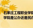 石家莊工程職業(yè)學(xué)院是民辦還是公辦學(xué)校（石家莊工程職業(yè)學(xué)院是公辦還是民辦）