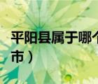 平陽(yáng)縣屬于哪個(gè)市郵編多少（平陽(yáng)縣屬于哪個(gè)市）