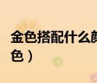 金色搭配什么顏色最佳圖片（金色搭配什么顏色）