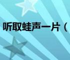 聽取蛙聲一片（說一說聽取蛙聲一片的簡介）