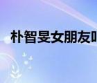 樸智旻女朋友叫什么名字（樸智旻女朋友）