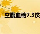 空腹血糖7.3該怎么辦（空腹血糖7 3嚴(yán)重）