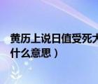 黃歷上說日值受死大事勿用怎么理解（日值受死大事勿用是什么意思）