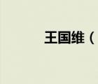 王國維（說一說王國維的簡介）