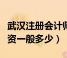 武漢注冊會計(jì)師工資一般多少（注冊會計(jì)師工資一般多少）