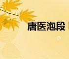 唐醫(yī)泡段 leidewen（唐醫(yī)泡段）