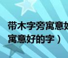 帶木字旁寓意好的字屬虎男孩名字（帶木字旁寓意好的字）