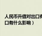 人民幣升值對(duì)出口有利還是對(duì)進(jìn)口有利（人民幣升值對(duì)進(jìn)出口有什么影響）