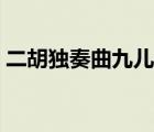 二胡獨(dú)奏曲九兒曲譜（九兒二胡獨(dú)奏曲簡譜）