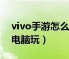 vivo手游怎么在電腦上玩（vivo手游怎么在電腦玩）