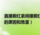 直接膽紅素間接膽紅素偏高的原因及危害（直接膽紅素偏高的原因和危害）