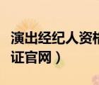 演出經(jīng)紀(jì)人資格證官網(wǎng)報名（演出經(jīng)紀(jì)人資格證官網(wǎng)）