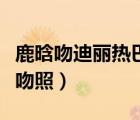 鹿晗吻迪麗熱巴一邊撕衣（迪麗熱巴和鹿晗親吻照）