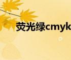 熒光綠cmyk值是多少（熒光綠cmyk）