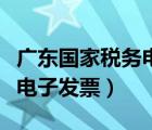 廣東國家稅務(wù)電子發(fā)票怎么開（廣東國家稅務(wù)電子發(fā)票）